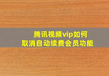 腾讯视频vip如何取消自动续费会员功能