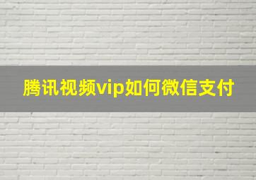 腾讯视频vip如何微信支付