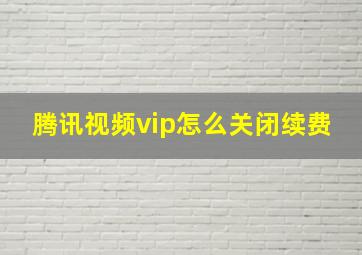 腾讯视频vip怎么关闭续费