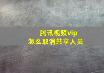 腾讯视频vip怎么取消共享人员