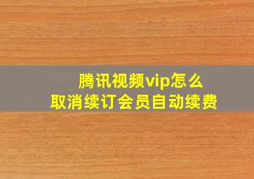 腾讯视频vip怎么取消续订会员自动续费