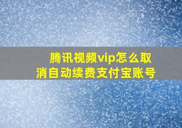 腾讯视频vip怎么取消自动续费支付宝账号