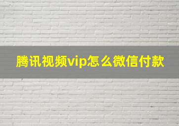 腾讯视频vip怎么微信付款