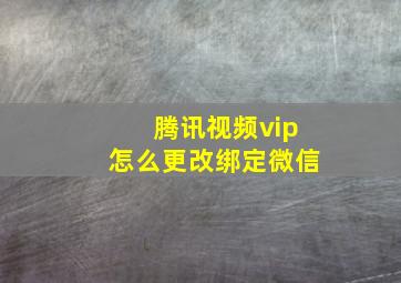 腾讯视频vip怎么更改绑定微信