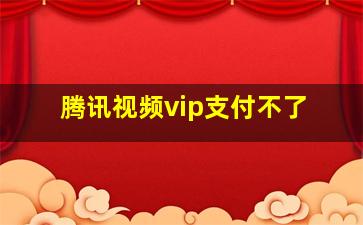 腾讯视频vip支付不了