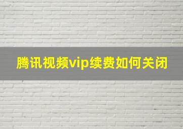 腾讯视频vip续费如何关闭