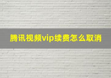 腾讯视频vip续费怎么取消