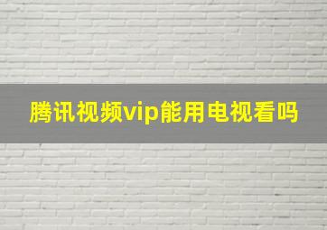 腾讯视频vip能用电视看吗