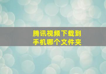 腾讯视频下载到手机哪个文件夹