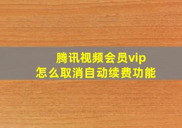 腾讯视频会员vip怎么取消自动续费功能