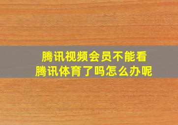 腾讯视频会员不能看腾讯体育了吗怎么办呢