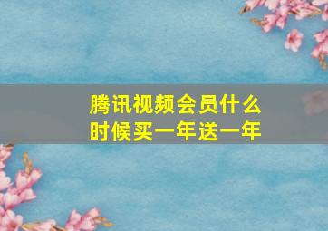 腾讯视频会员什么时候买一年送一年