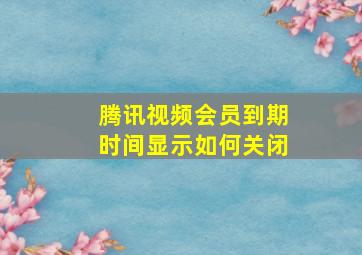 腾讯视频会员到期时间显示如何关闭