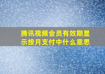 腾讯视频会员有效期显示按月支付中什么意思