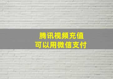 腾讯视频充值可以用微信支付