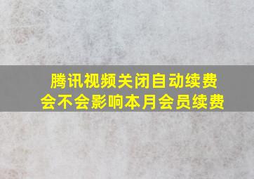 腾讯视频关闭自动续费会不会影响本月会员续费