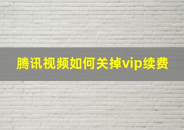 腾讯视频如何关掉vip续费