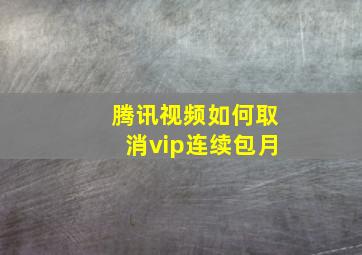 腾讯视频如何取消vip连续包月