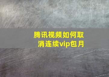 腾讯视频如何取消连续vip包月