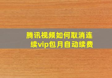 腾讯视频如何取消连续vip包月自动续费