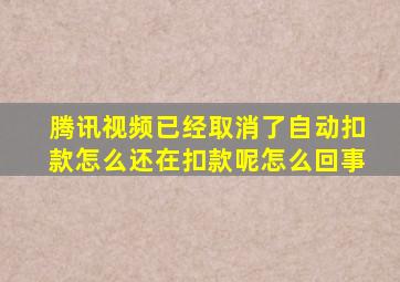 腾讯视频已经取消了自动扣款怎么还在扣款呢怎么回事