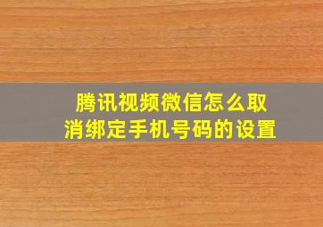 腾讯视频微信怎么取消绑定手机号码的设置