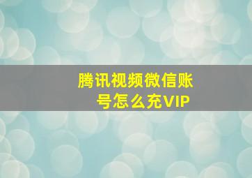 腾讯视频微信账号怎么充VIP