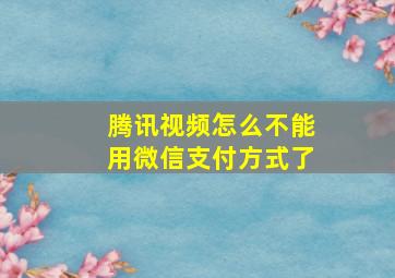 腾讯视频怎么不能用微信支付方式了