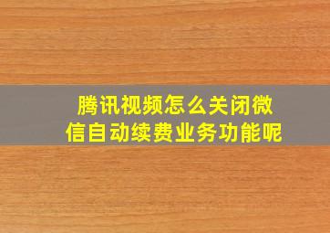 腾讯视频怎么关闭微信自动续费业务功能呢