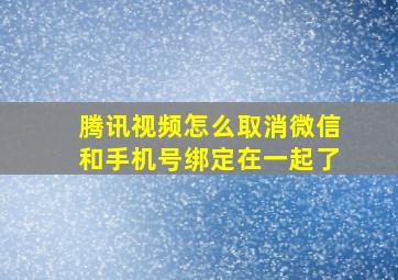 腾讯视频怎么取消微信和手机号绑定在一起了