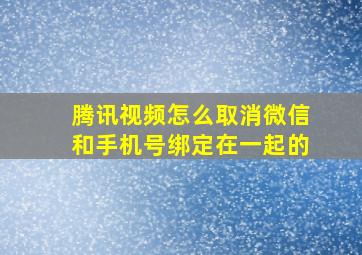 腾讯视频怎么取消微信和手机号绑定在一起的