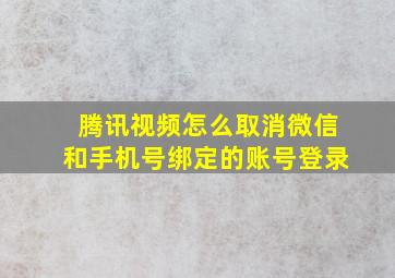 腾讯视频怎么取消微信和手机号绑定的账号登录