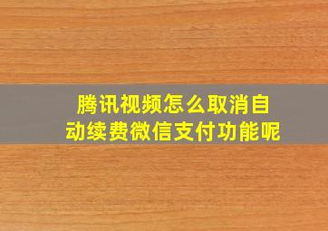 腾讯视频怎么取消自动续费微信支付功能呢