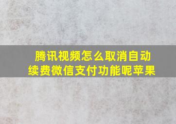 腾讯视频怎么取消自动续费微信支付功能呢苹果