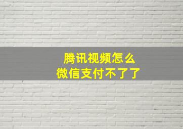 腾讯视频怎么微信支付不了了