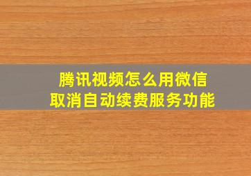 腾讯视频怎么用微信取消自动续费服务功能