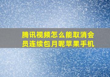 腾讯视频怎么能取消会员连续包月呢苹果手机