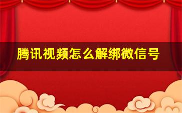 腾讯视频怎么解绑微信号