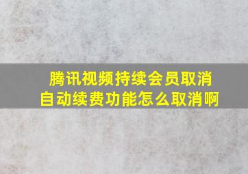 腾讯视频持续会员取消自动续费功能怎么取消啊