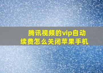 腾讯视频的vip自动续费怎么关闭苹果手机