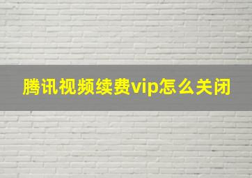 腾讯视频续费vip怎么关闭