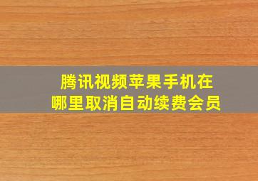 腾讯视频苹果手机在哪里取消自动续费会员