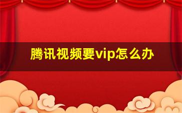 腾讯视频要vip怎么办