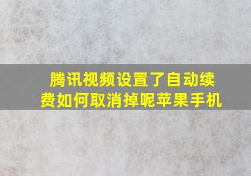 腾讯视频设置了自动续费如何取消掉呢苹果手机