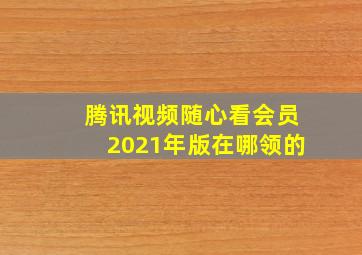 腾讯视频随心看会员2021年版在哪领的