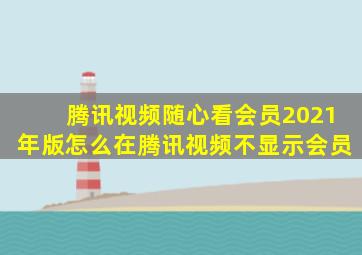 腾讯视频随心看会员2021年版怎么在腾讯视频不显示会员