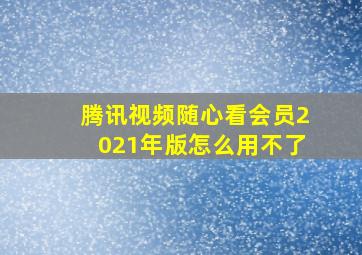 腾讯视频随心看会员2021年版怎么用不了