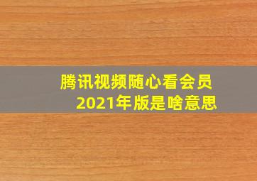 腾讯视频随心看会员2021年版是啥意思