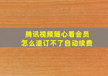 腾讯视频随心看会员怎么退订不了自动续费