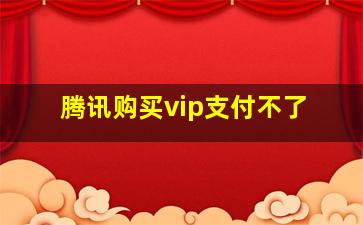 腾讯购买vip支付不了